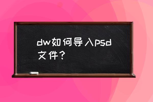 dw如何做文件上传 dw如何导入psd文件？