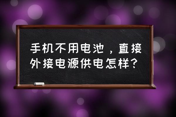 手机没电池插上电能用吗 手机不用电池，直接外接电源供电怎样？