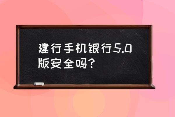 手机银行用什么系统安全些 建行手机银行5.0版安全吗？