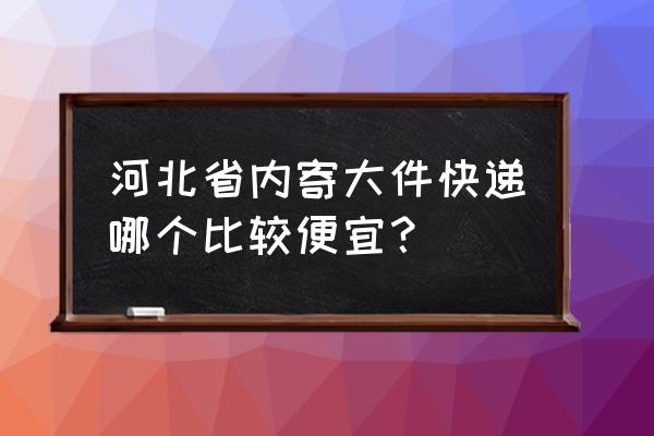 承德快递哪家便宜 河北省内寄大件快递哪个比较便宜？