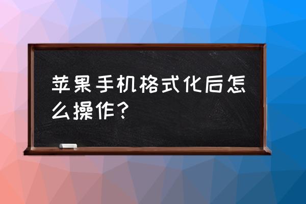 苹果手机格式化有办法恢复吗 苹果手机格式化后怎么操作？