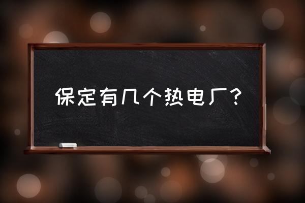 深能保定电厂汽轮机是哪家的 保定有几个热电厂？