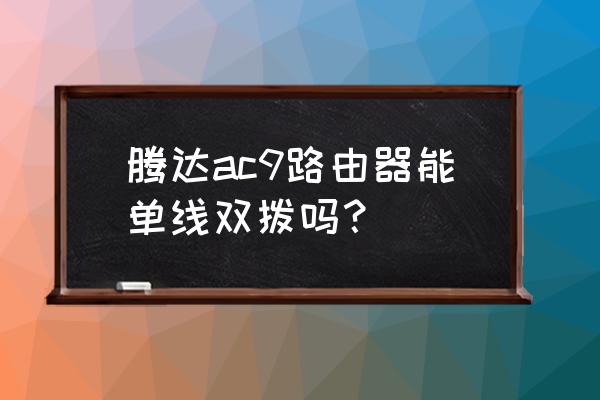 单线双拨百兆光纤用什么路由器 腾达ac9路由器能单线双拨吗？