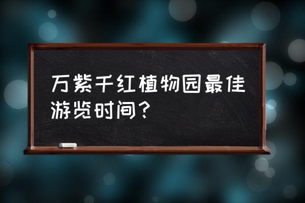 钟祥万紫千红植物园开园了吗 万紫千红植物园最佳游览时间？