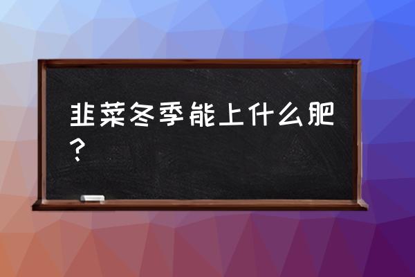 冬天韭菜用冲施钾肥吗 韭菜冬季能上什么肥？