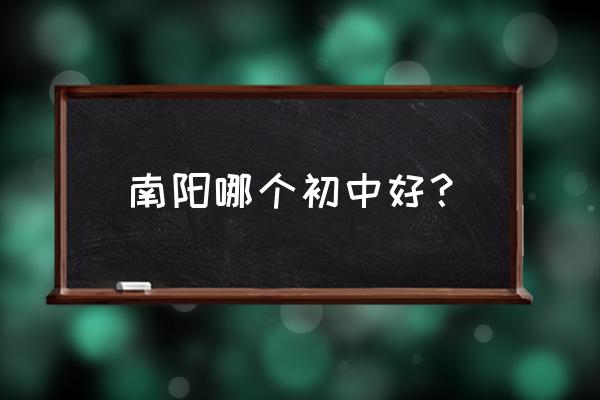 南阳二十八中好不好 南阳哪个初中好？