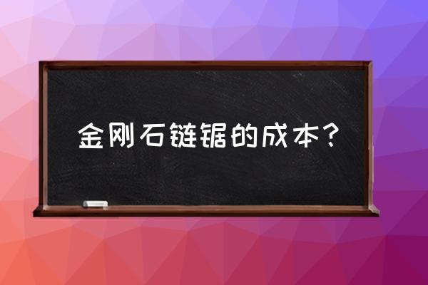 金刚石手锯多少钱一把 金刚石链锯的成本？