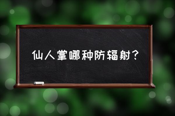 仙人掌防辐射哪种好 仙人掌哪种防辐射？