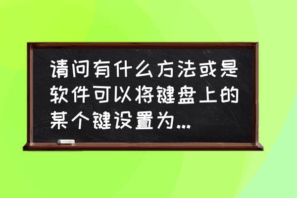 如何用键盘某个键代替鼠标左键 请问有什么方法或是软件可以将键盘上的某个键设置为鼠标左键用，谢谢？