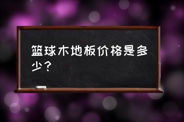 东兰县运动木地板多少钱 篮球木地板价格是多少？