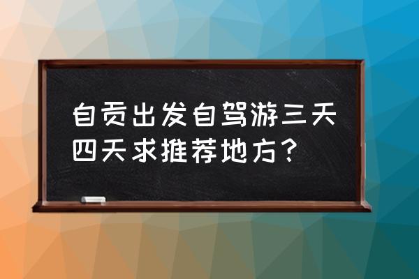 自驾游从自贡到昆明怎么沿途玩 自贡出发自驾游三天四天求推荐地方？