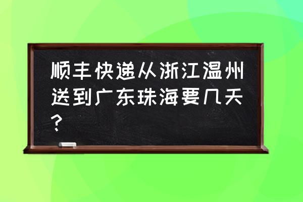 顺丰快递温州到珠海需要几天 顺丰快递从浙江温州送到广东珠海要几天？