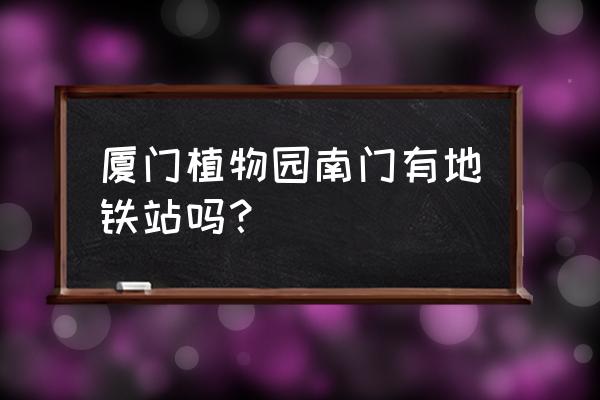 从植物园怎么去厦大 厦门植物园南门有地铁站吗？