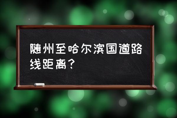 随州到沈阳经过哪些地方 随州至哈尔滨国道路线距离？