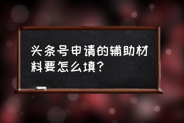 今日头条辅助材料可以不写吗 头条号申请的辅助材料要怎么填？