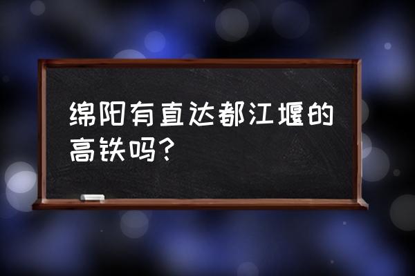 绵阳在哪个车站坐车到都江堰 绵阳有直达都江堰的高铁吗？