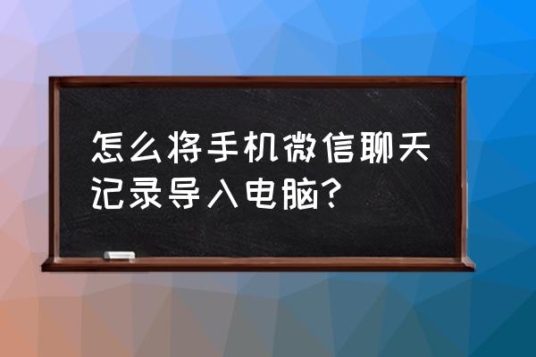 安卓系统微信记录怎么备份到电脑 怎么将手机微信聊天记录导入电脑？