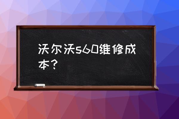 沃尔沃拉萨保养费用多少 沃尔沃s60维修成本？