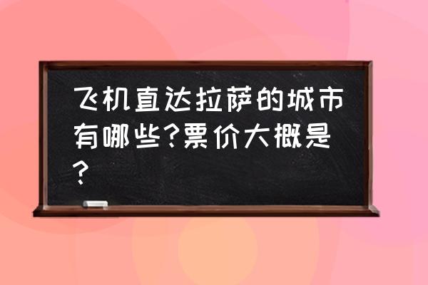 邦达机场到拉萨机票多少钱 飞机直达拉萨的城市有哪些?票价大概是？