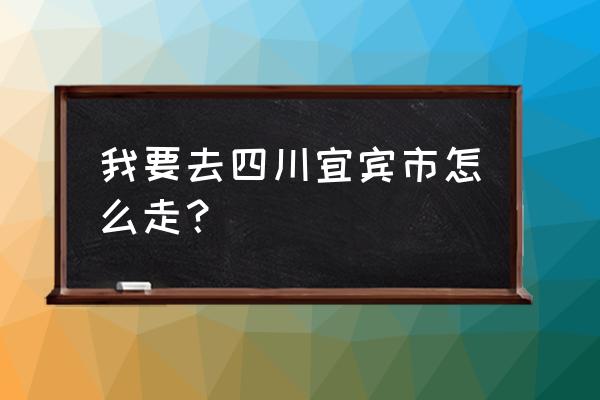 安顺到草海汽车几班车 我要去四川宜宾市怎么走？