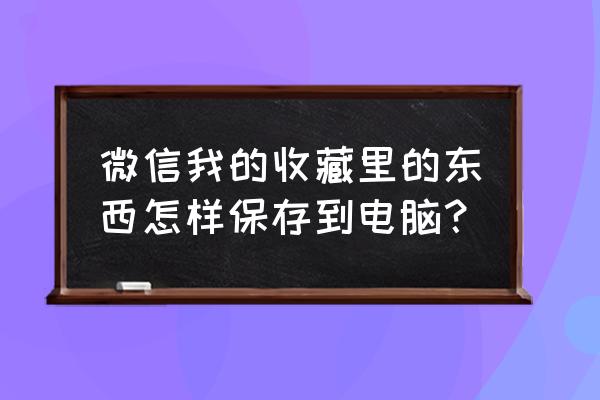 手机微信收藏夹文件如何导至电脑 微信我的收藏里的东西怎样保存到电脑？