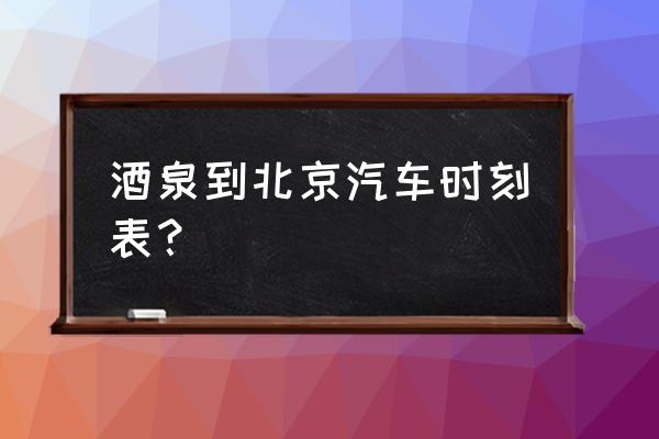 酒泉到清水怎样走 酒泉到北京汽车时刻表？