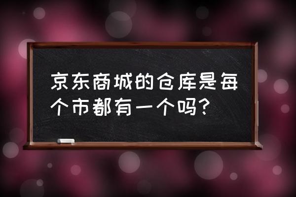 京东商洛的库房在哪儿 京东商城的仓库是每个市都有一个吗？