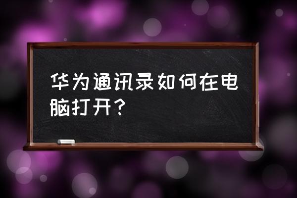 电脑怎样读取华为手机通讯录 华为通讯录如何在电脑打开？