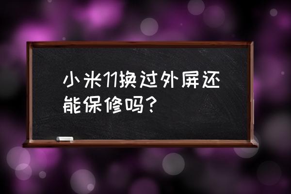 小米的手机维修过后保修吗 小米11换过外屏还能保修吗？