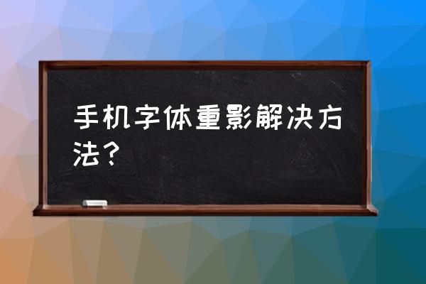 华为桌面字体重影怎么调整 手机字体重影解决方法？