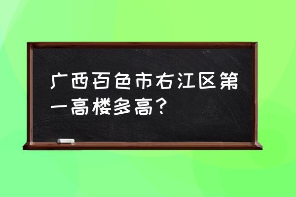 百色一建筑在哪条路 广西百色市右江区第一高楼多高？