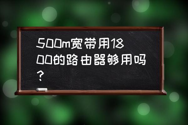 支持500兆的路由器什么价位 500m宽带用1800的路由器够用吗？