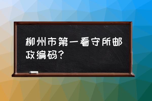 柳州第一看守所怎么样 柳州市第一看守所邮政编码？