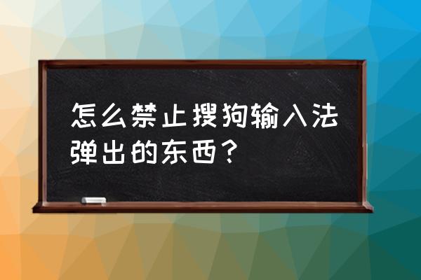 如何关闭搜狗字媒体广告 怎么禁止搜狗输入法弹出的东西？