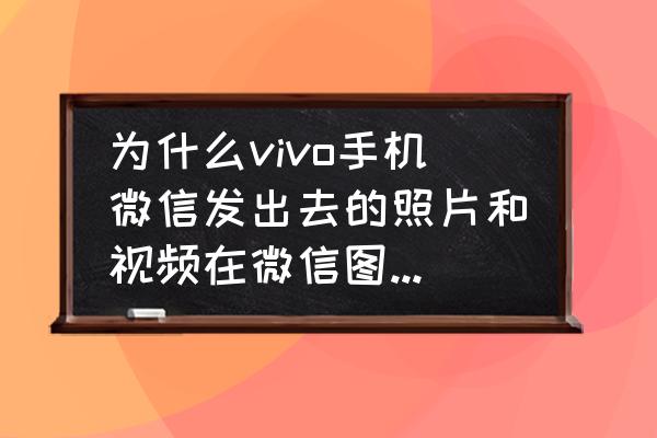 vivo手机微信相片怎么删除 为什么vivo手机微信发出去的照片和视频在微信图片里面怎么删除不掉呢？