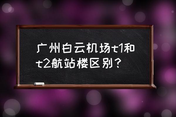 泰国航空在广州哪个航站楼 广州白云机场t1和t2航站楼区别？