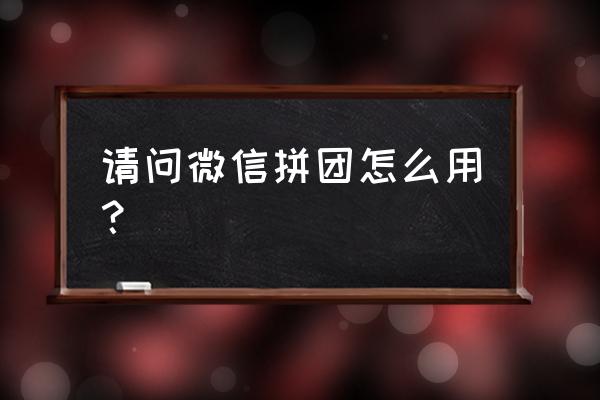 微信拼团小程序怎么弄 请问微信拼团怎么用？