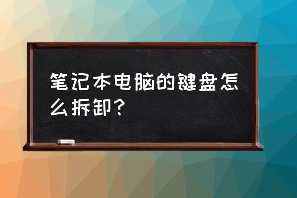 方正笔记本键盘怎么拆 笔记本电脑的键盘怎么拆卸？