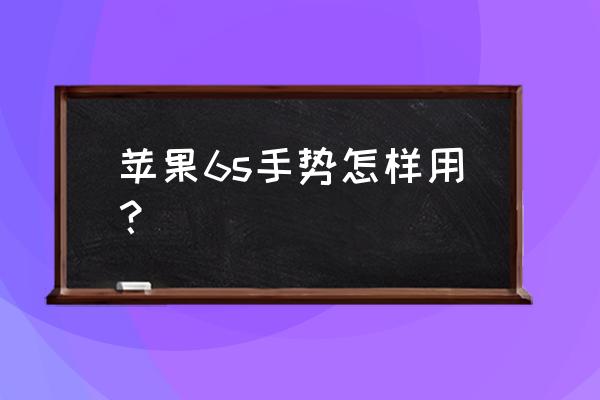 苹果6s手机怎么用啊 苹果6s手势怎样用？