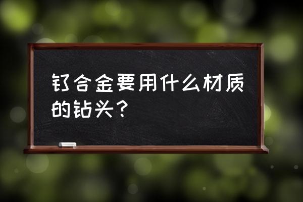 钛合金板材用什么钻头 钛合金要用什么材质的钻头？