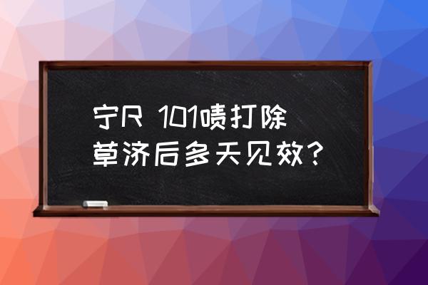 草甘膦一般多久见效 宁R 101啧打除草济后多天见效？