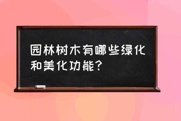 园林绿化中有什么作用 园林树木有哪些绿化和美化功能？