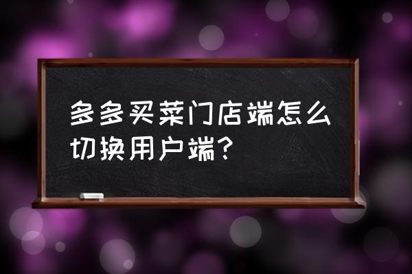 怎样进入微信小程序买菜 多多买菜门店端怎么切换用户端？