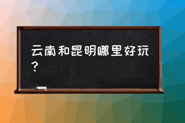 杭州和昆明哪个好玩 云南和昆明哪里好玩？