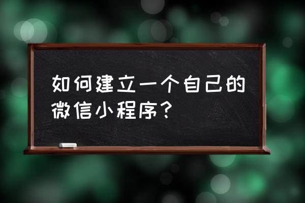 微信聊天怎么做成小程序 如何建立一个自己的微信小程序？