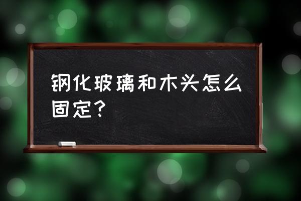 玻璃怎么固定在木头门里 钢化玻璃和木头怎么固定？