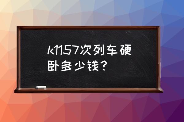 营口到鹤岗的火车卧铺多少钱 k1157次列车硬卧多少钱？