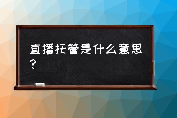 请问新媒体托管是什么意思 直播托管是什么意思？