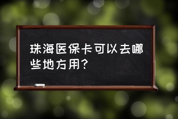 珠海社保卡能在深圳用吗 珠海医保卡可以去哪些地方用？