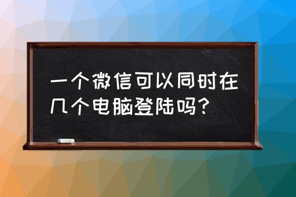 微信可以在几台电脑上登录 一个微信可以同时在几个电脑登陆吗？